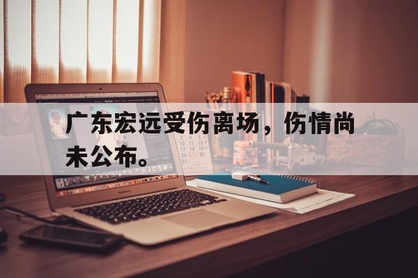 188体育登录入口-广东宏远受伤离场，伤情尚未公布。