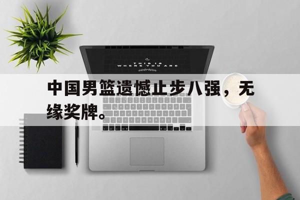 188体育平台-中国男篮遗憾止步八强，无缘奖牌。