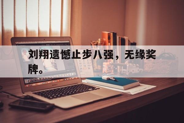 188体育-刘翔遗憾止步八强，无缘奖牌。
