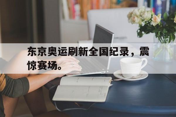 188体育登录入口-东京奥运刷新全国纪录，震惊赛场。