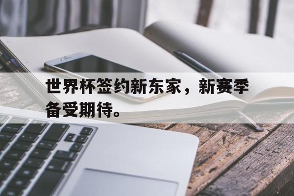 188体育-世界杯签约新东家，新赛季备受期待。