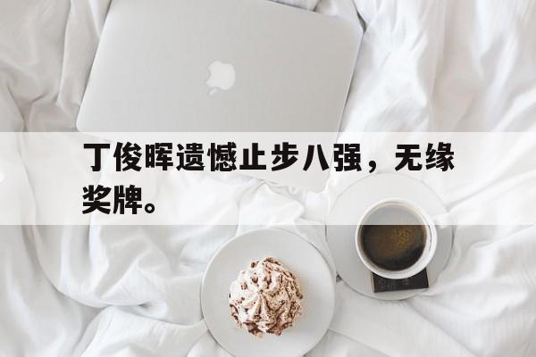 188体育首页-丁俊晖遗憾止步八强，无缘奖牌。