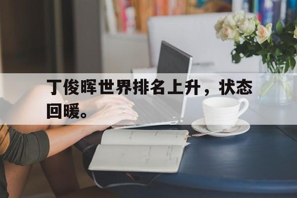 188体育-丁俊晖世界排名上升，状态回暖。