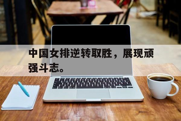 188体育平台-中国女排逆转取胜，展现顽强斗志。