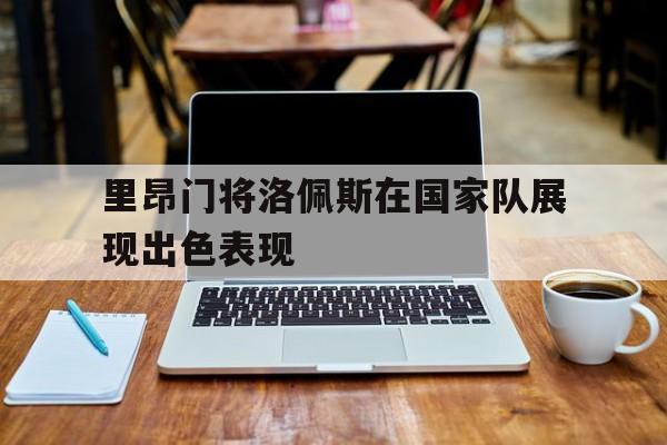 188体育登录入口-里昂门将洛佩斯在国家队展现出色表现