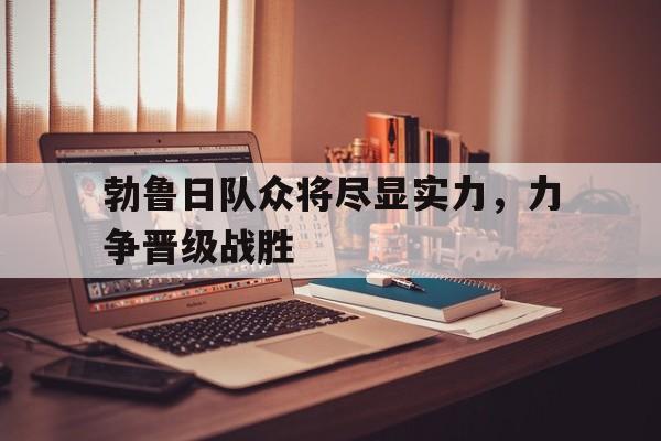 188体育-勃鲁日队众将尽显实力，力争晋级战胜