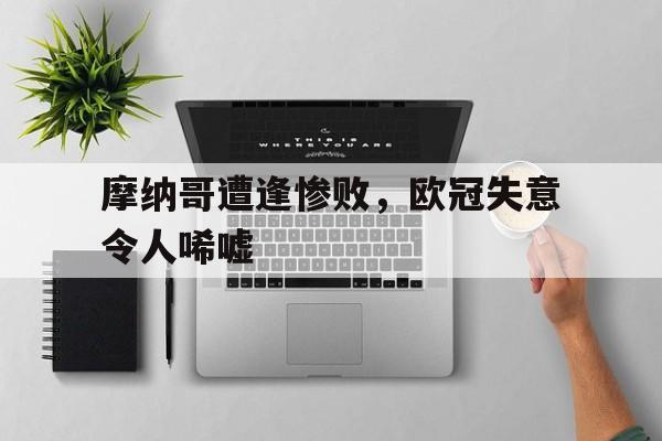 188体育平台-摩纳哥遭逢惨败，欧冠失意令人唏嘘