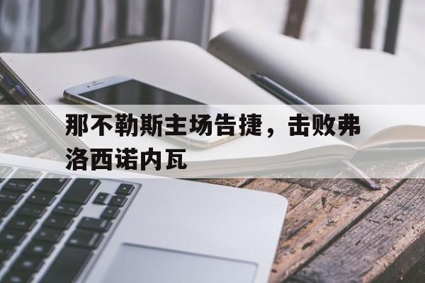 188体育登录入口-那不勒斯主场告捷，击败弗洛西诺内瓦