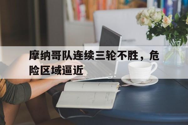 188体育-摩纳哥队连续三轮不胜，危险区域逼近