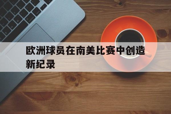 188体育平台-欧洲球员在南美比赛中创造新纪录