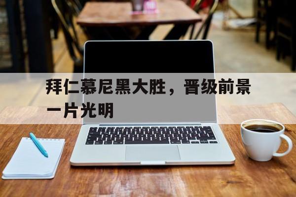 188体育首页-拜仁慕尼黑大胜，晋级前景一片光明